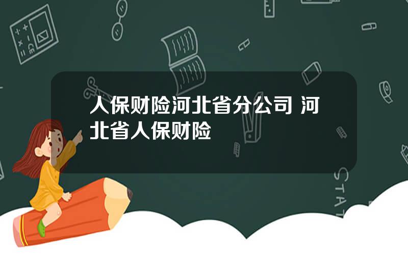 人保财险河北省分公司 河北省人保财险